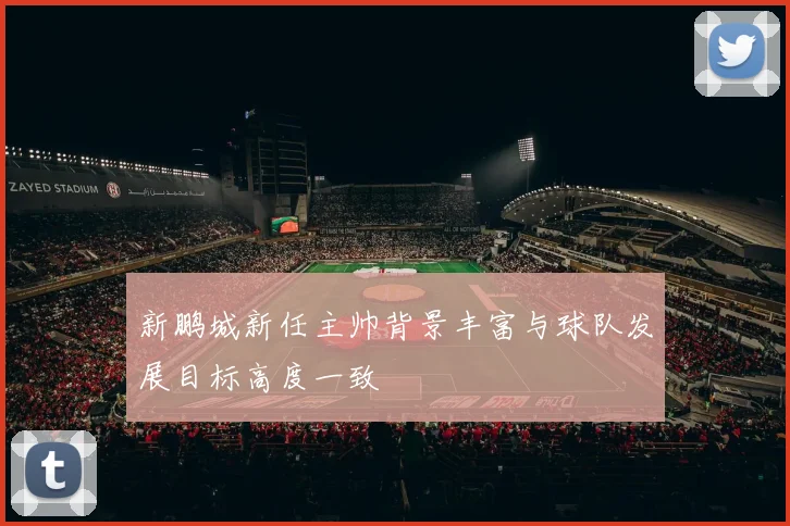 新鹏城新任主帅背景丰富与球队发展目标高度一致