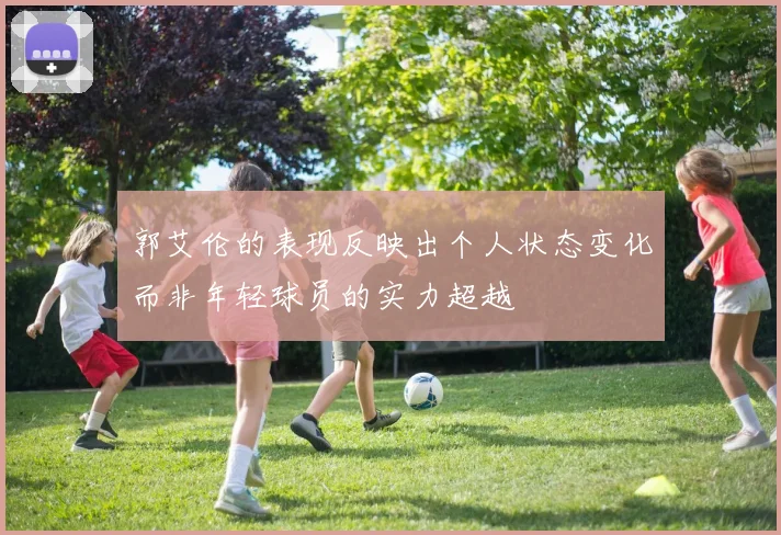 郭艾伦的表现反映出个人状态变化而非年轻球员的实力超越