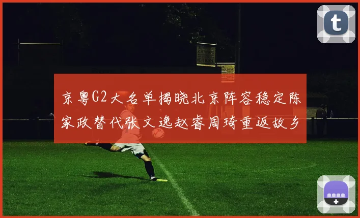 京粤G2大名单揭晓北京阵容稳定陈家政替代张文逸赵睿周琦重返故乡战斗