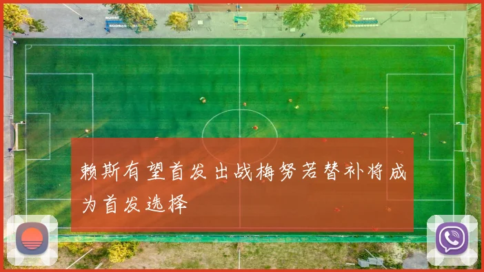 赖斯有望首发出战梅努若替补将成为首发选择