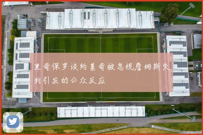 里奇保罗谈约基奇被忽视詹姆斯失利引发的公众反应
